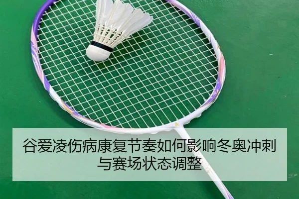 谷爱凌伤病康复节奏如何影响冬奥冲刺与赛场状态调整